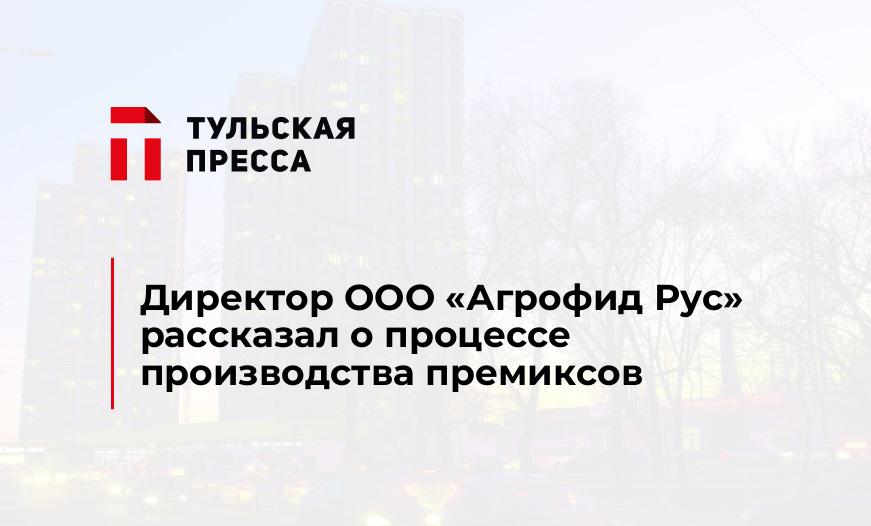 Директор ООО "Агрофид Рус" рассказал о процессе производства премиксов