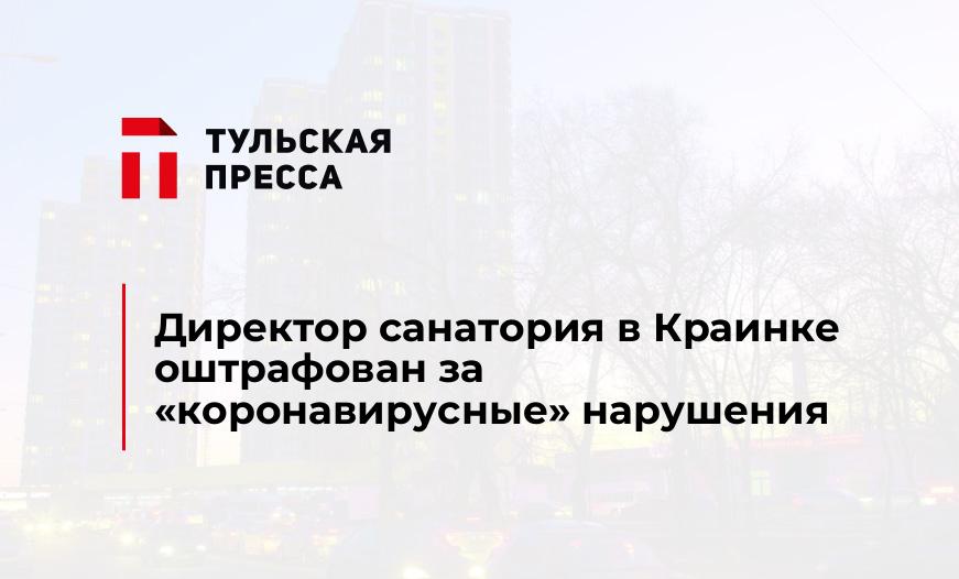 Директор санатория в Краинке оштрафован за "коронавирусные" нарушения