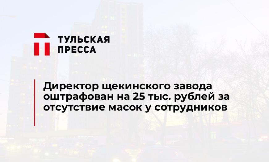 Директор щекинского завода оштрафован на 25 тыс. рублей за отсутствие масок у сотрудников