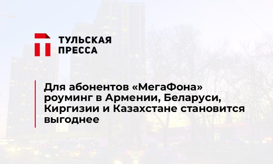 Для абонентов «МегаФона» роуминг в Армении, Беларуси, Киргизии и Казахстане становится выгоднее