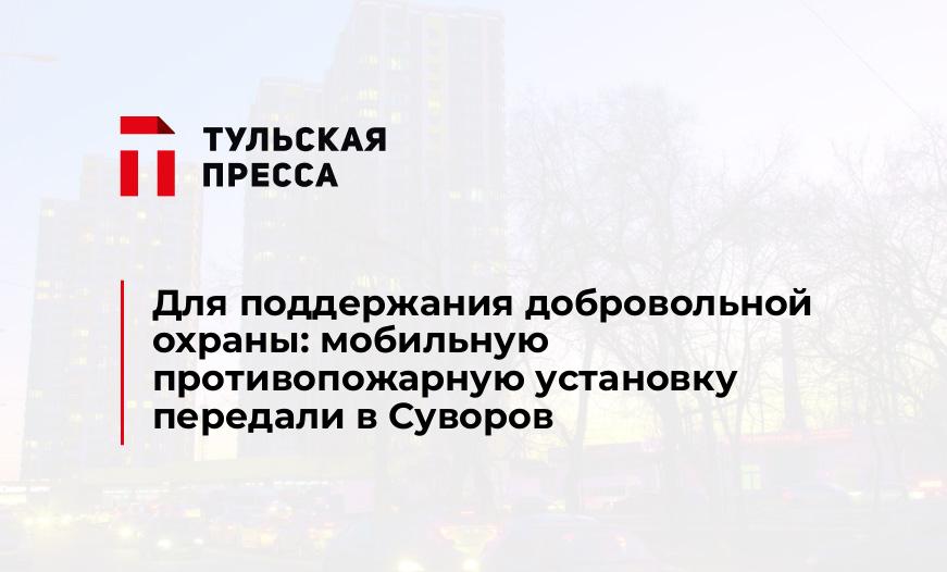 Для поддержания добровольной охраны: мобильную противопожарную установку передали в Суворов