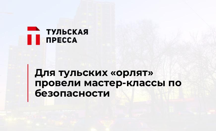 Для тульских «орлят» провели мастер-классы по безопасности