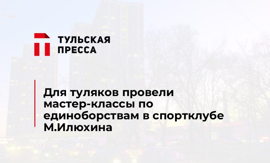 Для туляков провели мастер-классы по единоборствам в спортклубе М.Илюхина