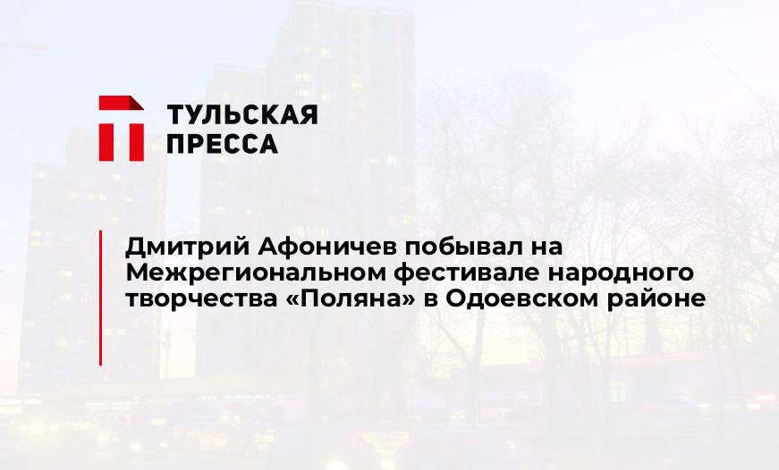 Дмитрий Афоничев побывал на Межрегиональном фестивале народного творчества «Поляна» в Одоевском районе