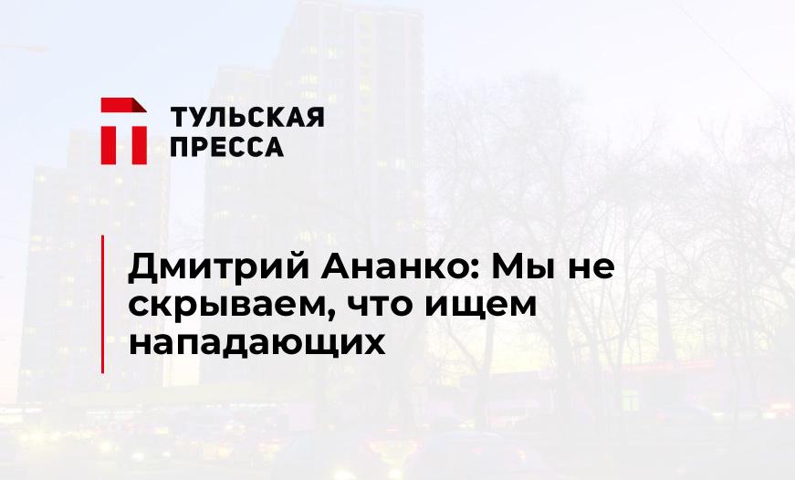 Дмитрий Ананко: Мы не скрываем, что ищем нападающих