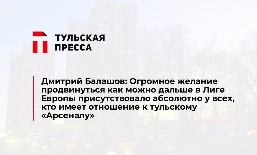 Дмитрий Балашов: Огромное желание продвинуться как можно дальше в Лиге Европы присутствовало абсолютно у всех, кто имеет отношение к тульскому «Арсеналу»