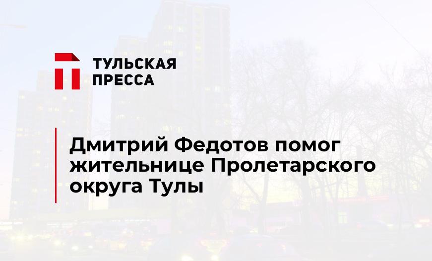 Дмитрий Федотов помог жительнице Пролетарского округа Тулы