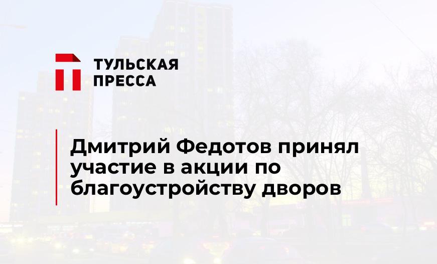 Дмитрий Федотов принял участие в акции по благоустройству дворов