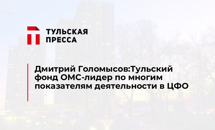 Дмитрий Голомысов:Тульский фонд ОМС-лидер по многим показателям деятельности в ЦФО
