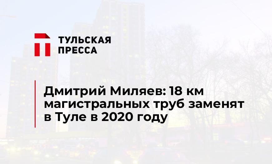 Дмитрий Миляев: 18 км магистральных труб заменят в Туле в 2020 году