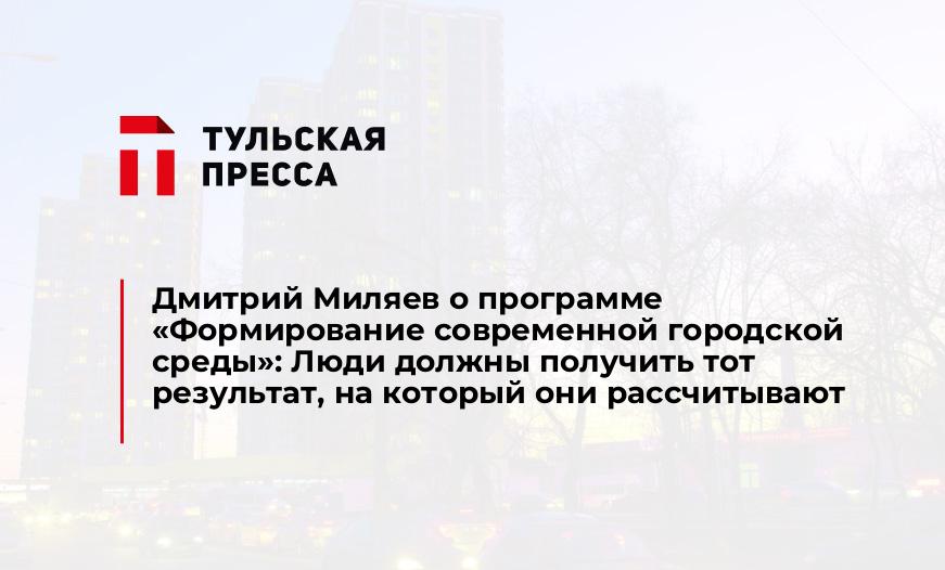Дмитрий Миляев о программе «Формирование современной городской среды»: Люди должны получить тот результат, на который они рассчитывают