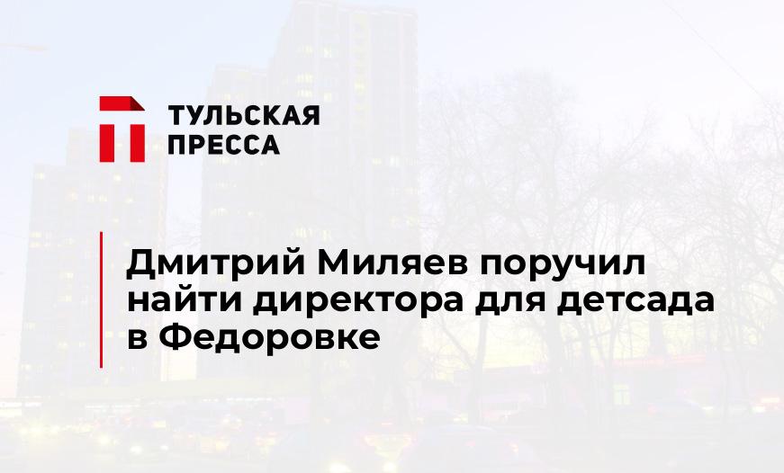 Дмитрий Миляев поручил найти директора для детсада в Федоровке