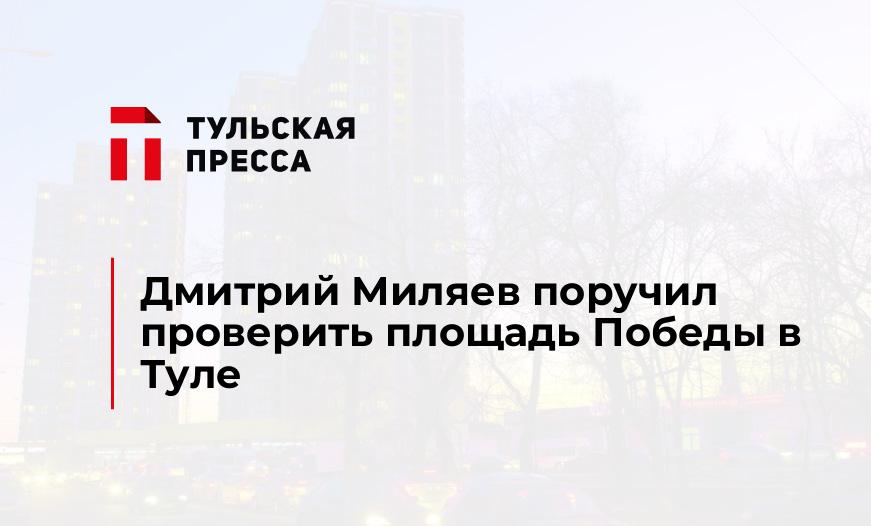 Дмитрий Миляев поручил проверить площадь Победы в Туле