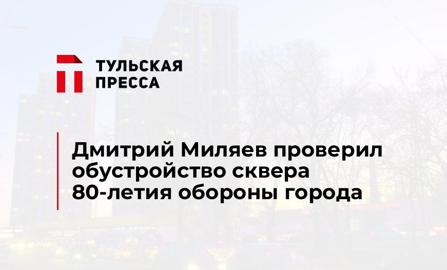 Дмитрий Миляев проверил обустройство сквера 80-летия обороны города