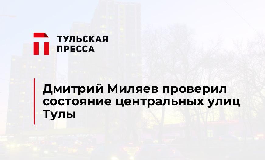 Дмитрий Миляев проверил состояние центральных улиц Тулы