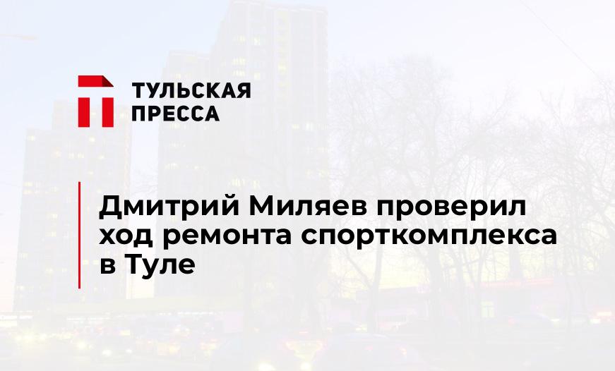 Дмитрий Миляев проверил ход ремонта спорткомплекса в Туле