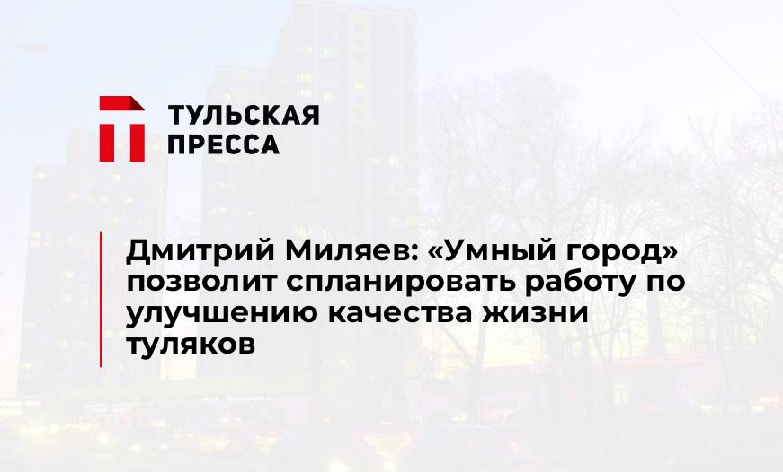 Дмитрий Миляев: «Умный город» позволит спланировать работу по улучшению качества жизни туляков