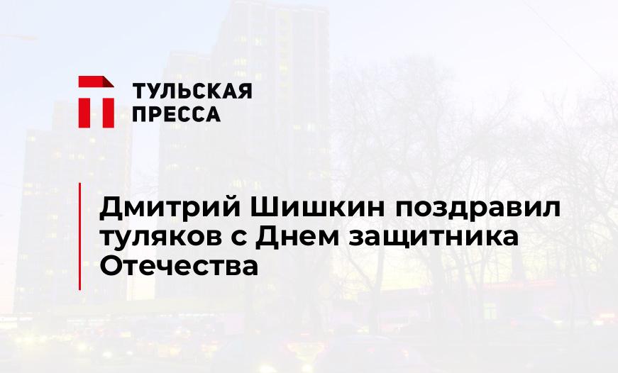 Дмитрий Шишкин поздравил туляков с Днем защитника Отечества