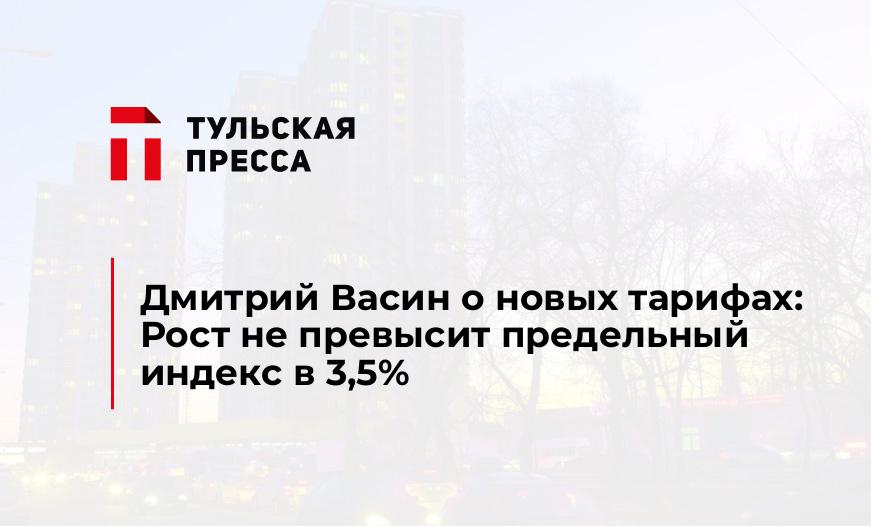 Дмитрий Васин о новых тарифах: Рост не превысит предельный индекс в 3,5%
