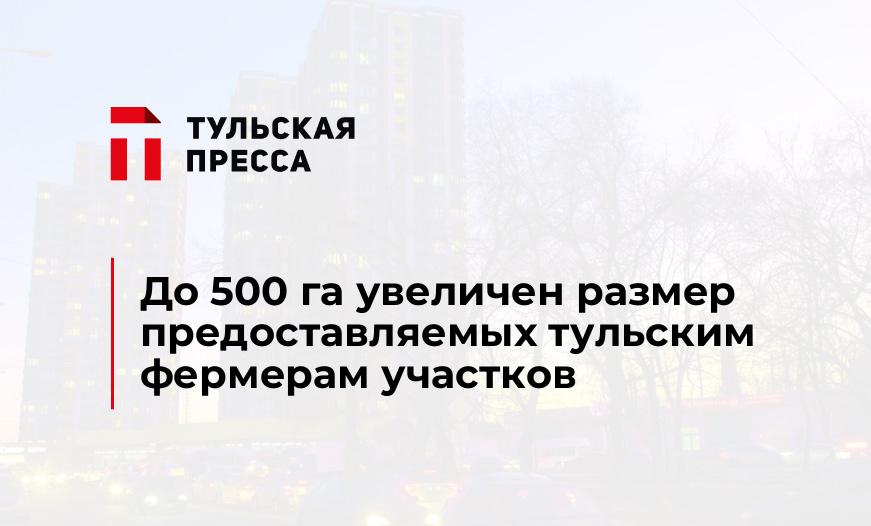 До 500 га увеличен размер предоставляемых тульским фермерам участков