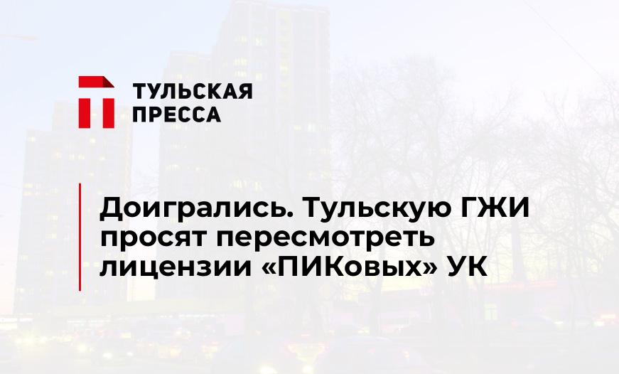 Доигрались. Тульскую ГЖИ просят пересмотреть лицензии «ПИКовых» УК