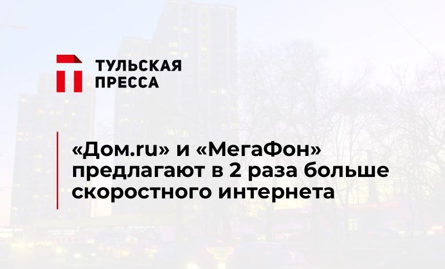 «Дом.ru» и «МегаФон» предлагают в 2 раза больше скоростного интернета