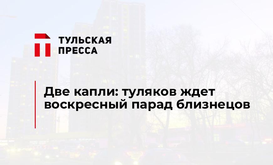 Две капли: туляков ждет воскресный парад близнецов 