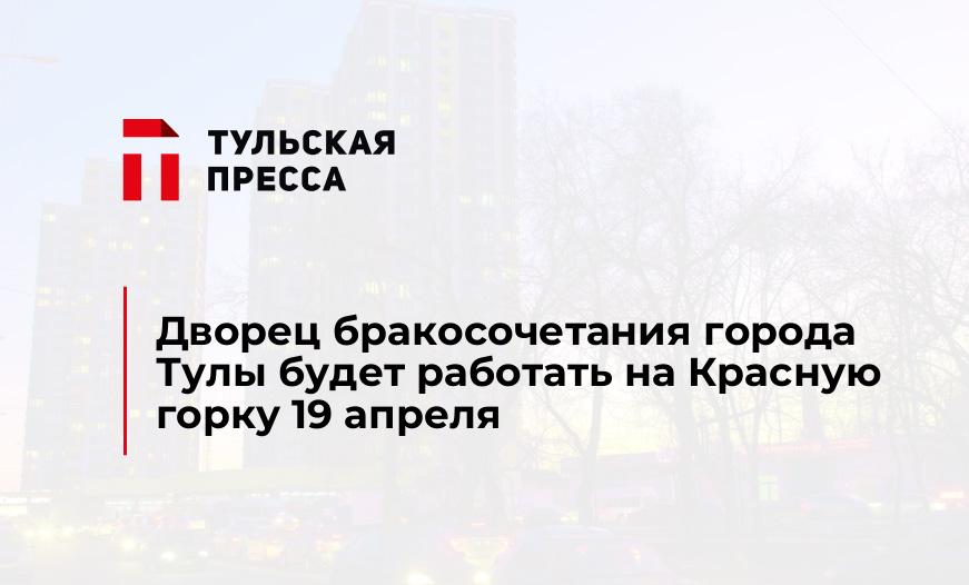 Дворец бракосочетания города Тулы будет работать на Красную горку 19 апреля