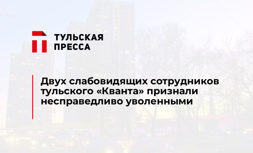 Двух слабовидящих сотрудников тульского «Кванта» признали несправедливо уволенными