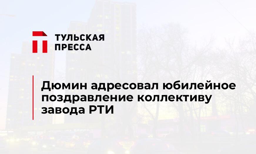 Дюмин адресовал юбилейное поздравление коллективу завода РТИ