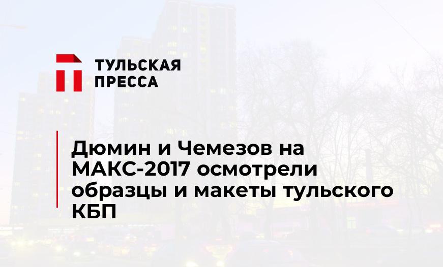Дюмин и Чемезов на МАКС-2017 осмотрели образцы и макеты тульского КБП