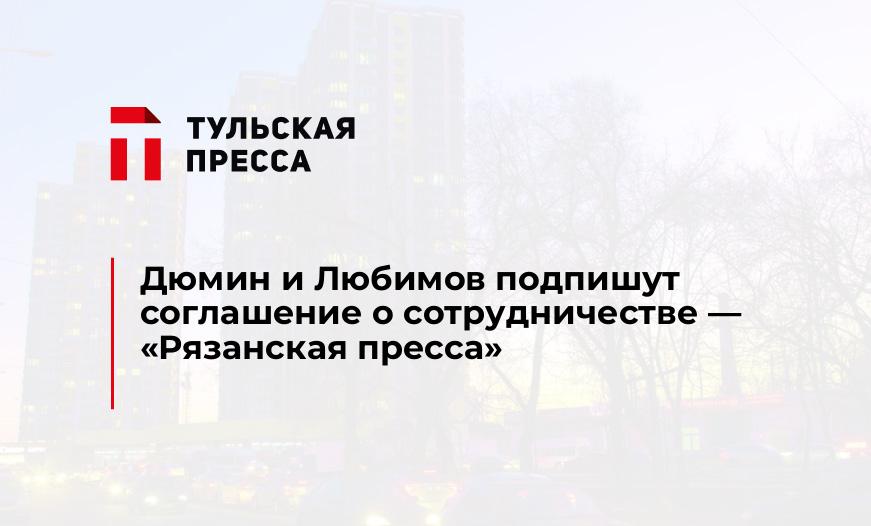 Дюмин и Любимов подпишут соглашение о сотрудничестве - "Рязанская пресса"