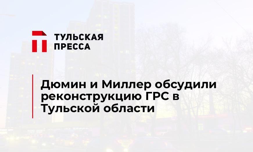 Дюмин и Миллер обсудили реконструкцию ГРС в Тульской области