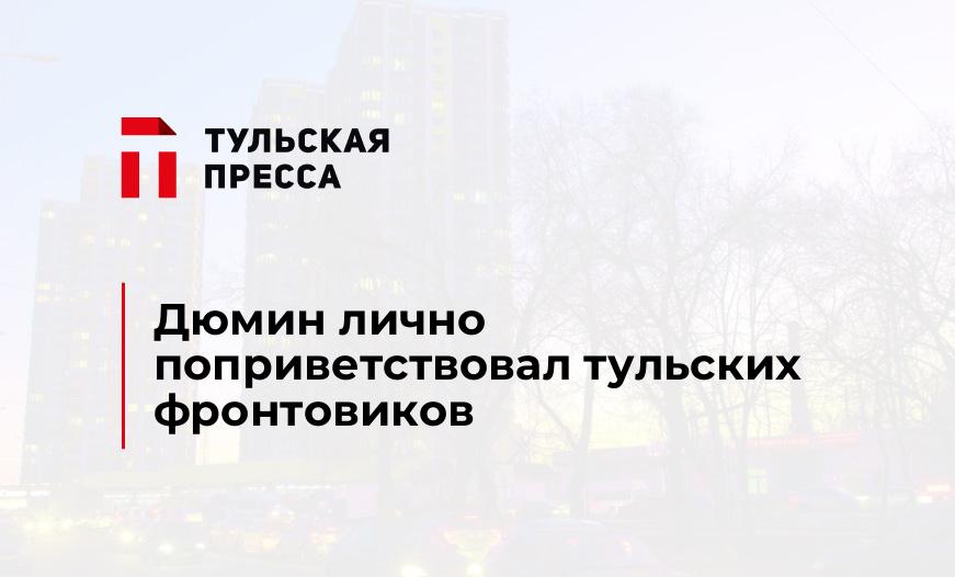 Дюмин лично поприветствовал тульских фронтовиков