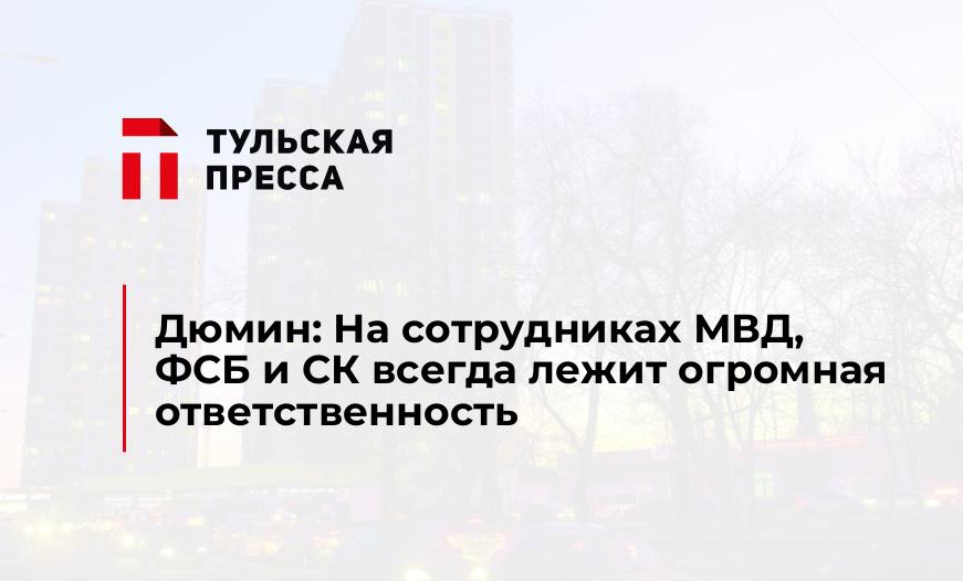 Дюмин: На сотрудниках МВД, ФСБ и СК всегда лежит огромная ответственность