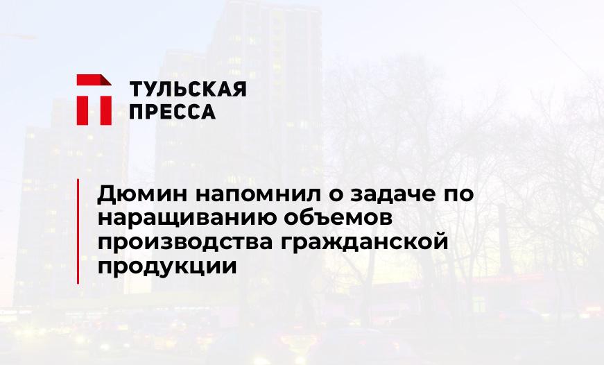 Дюмин напомнил о задаче по наращиванию объемов производства гражданской продукции