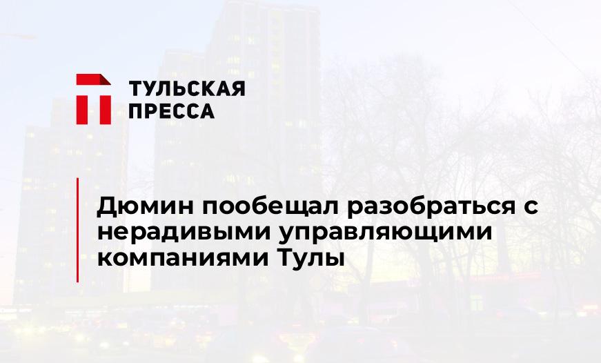 Дюмин пообещал разобраться с нерадивыми управляющими компаниями Тулы