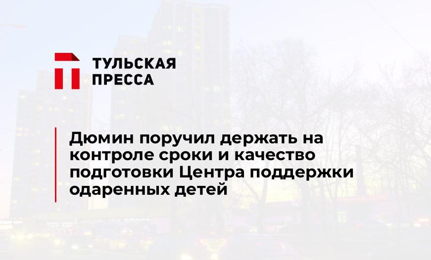 Дюмин поручил держать на контроле сроки и качество подготовки Центра поддержки одаренных детей