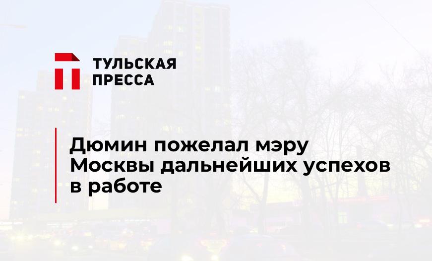 Дюмин пожелал мэру Москвы дальнейших успехов в работе