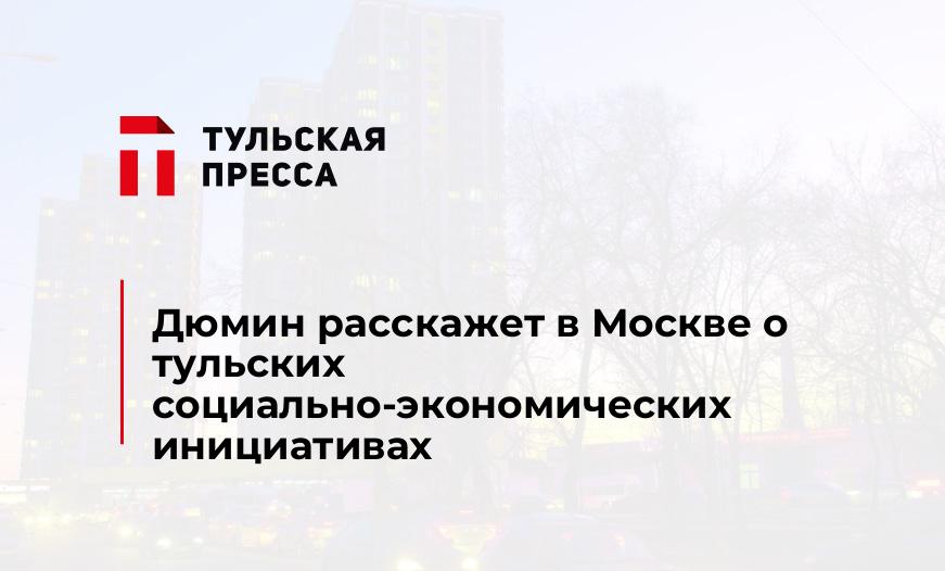 Дюмин расскажет в Москве о тульских социально-экономических инициативах