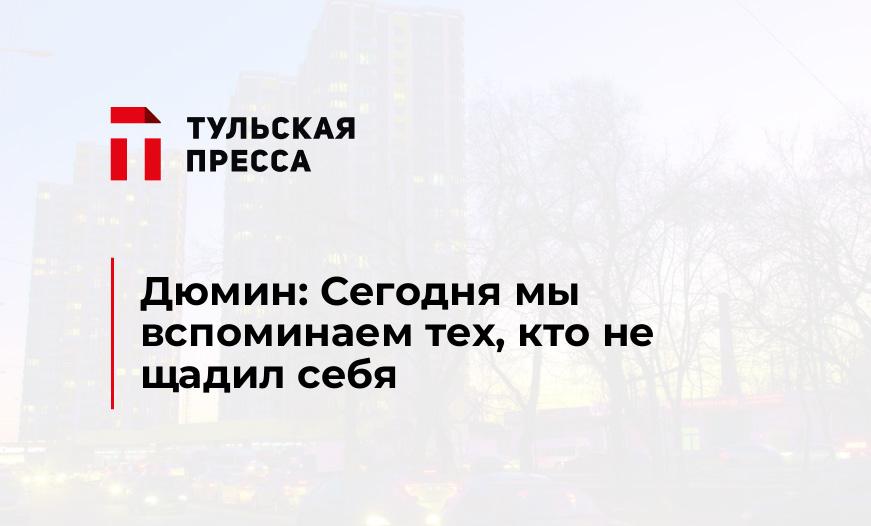Дюмин: Сегодня мы вспоминаем тех, кто не щадил себя