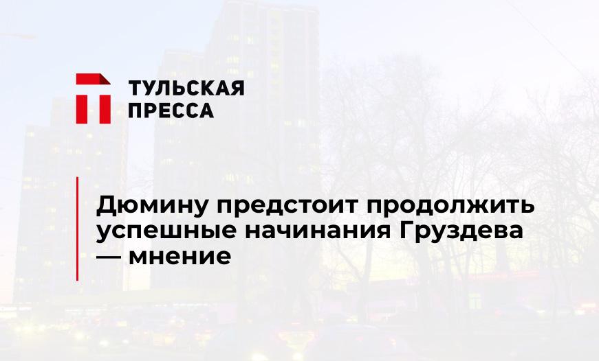 Дюмину предстоит продолжить успешные начинания Груздева - мнение