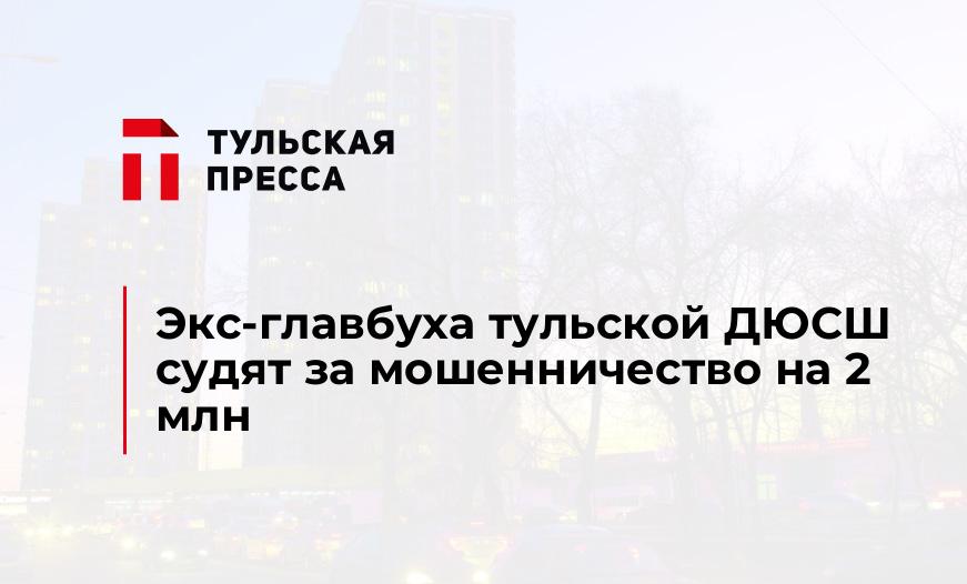 Экс-главбуха тульской ДЮСШ судят за мошенничество на 2 млн
