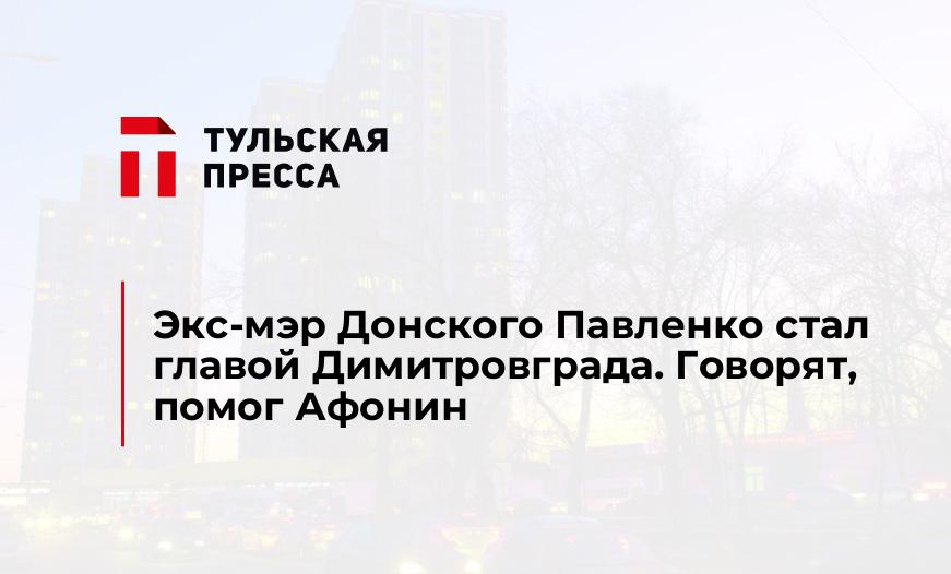 Экс-мэр Донского Павленко стал главой Димитровграда. Говорят, помог Афонин