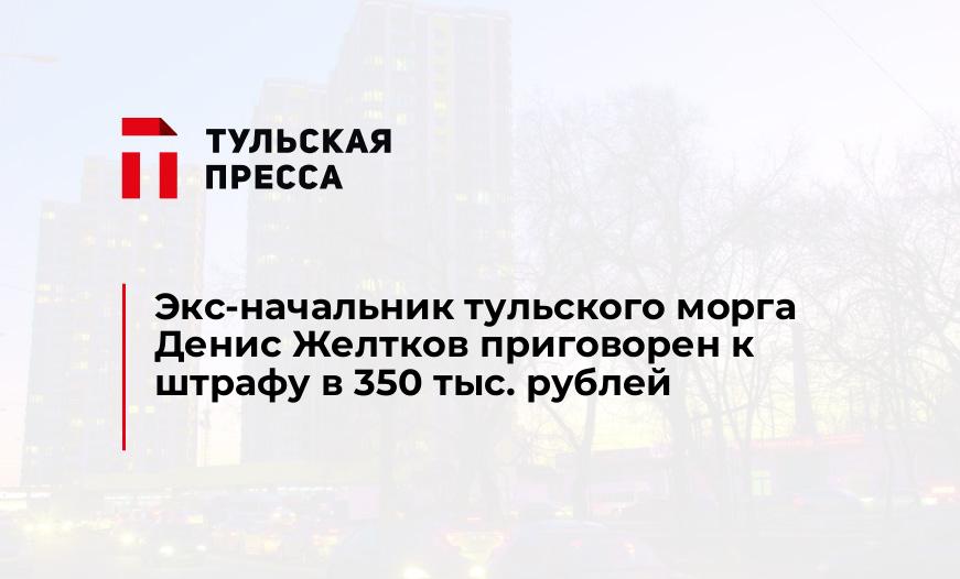 Экс-начальник тульского морга Денис Желтков приговорен к штрафу в 350 тыс. рублей