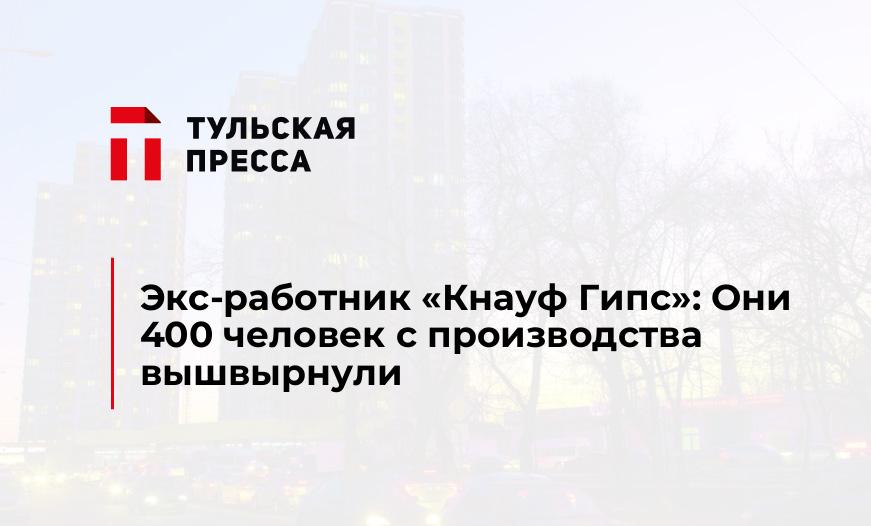 Экс-работник "Кнауф Гипс": Они 400 человек с производства вышвырнули