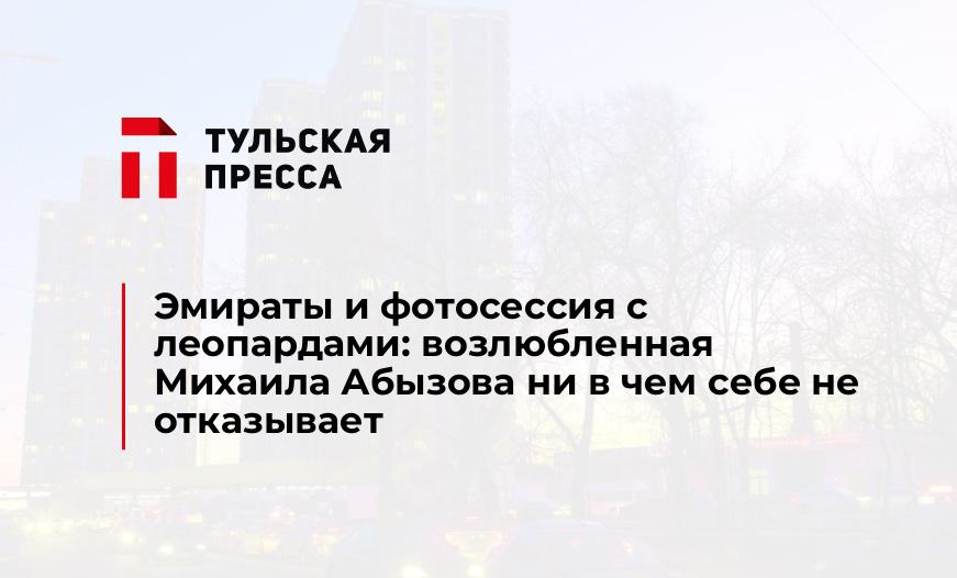 Эмираты и фотосессия с леопардами: возлюбленная Михаила Абызова ни в чем себе не отказывает