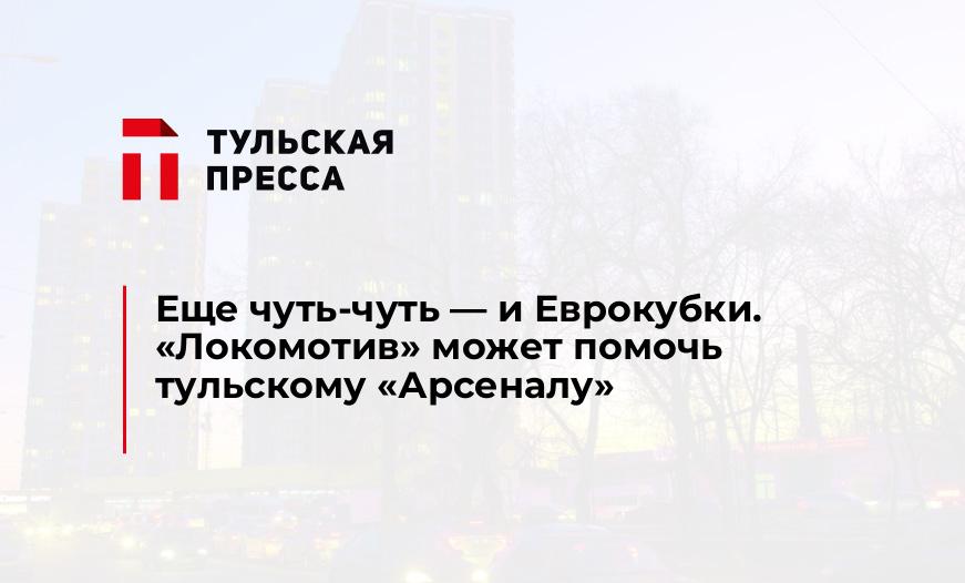 Еще чуть-чуть — и Еврокубки. "Локомотив" может помочь тульскому "Арсеналу" 