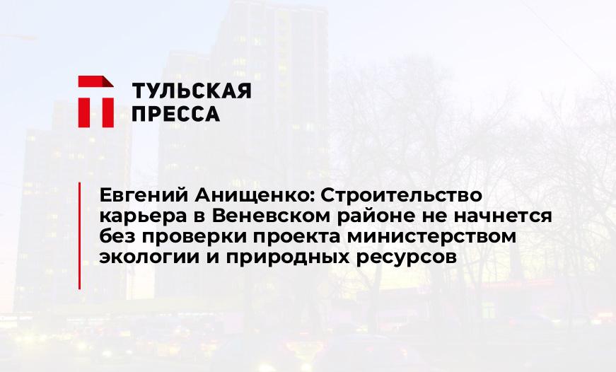 Евгений Анищенко: Строительство карьера в Веневском районе не начнется без проверки проекта министерством экологии и природных ресурсов