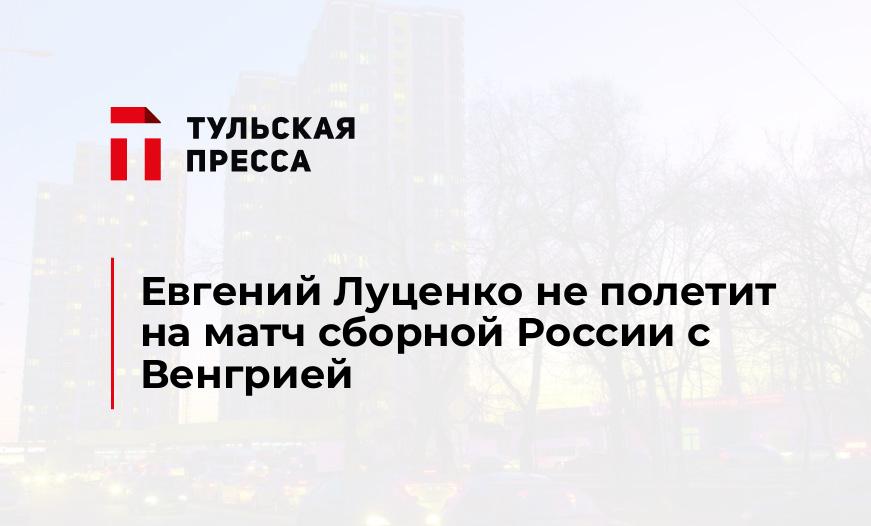 Евгений Луценко не полетит на матч сборной России с Венгрией